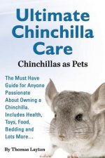 Ultimate Chinchilla Care Chinchillas as Pets the Must Have Guide for Anyone Passionate about Owning a Chinchilla. Includes Health, Toys, Food, Bedding