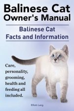 Balinese Cat Owner's Manual. Balinese Cat Facts and Information. Care, Personality, Grooming, Health and Feeding All Included.