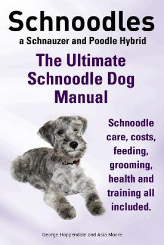 Schnoodles. the Ultimate Schnoodle Dog Manual. Schnoodle Care, Costs, Feeding, Grooming, Health and Training All Included.