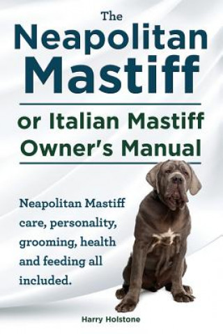 Neapolitan Mastiff or Italian Mastiff Owner's Manual. Neapolitan Mastiff care, personality, grooming, health and feeding all included.