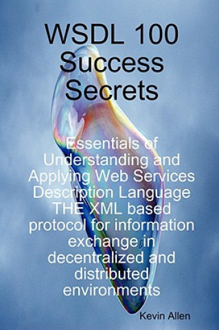 Wsdl 100 Success Secrets Essentials of Understanding and Applying Web Services Description Language - The XML Based Protocol for Information Exchange 