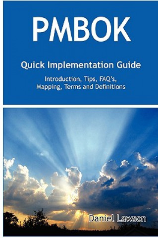 Pmbok Quick Implementation Guide - Standard Introduction, Tips for Successful Pmbok Managed Projects, FAQs, Mapping Responsibilities, Terms and Defini