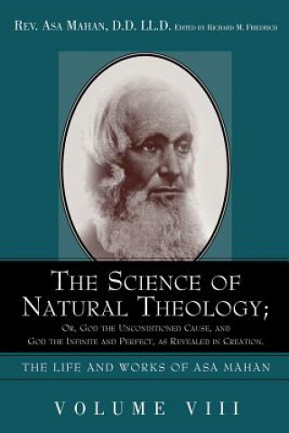 Science of Natural Theology; Or God the Unconditioned Cause, and God the Infinite and Perfect as Revealed in Creation.