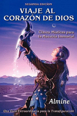 Viaje al Corazon de Dios - Claves Misticas para la Maestria Inmortal (Segunda Edicion)