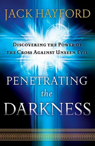 Penetrating the Darkness - Discovering the Power of the Cross Against Unseen Evil