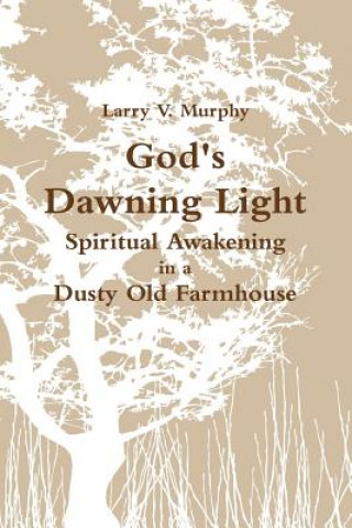 God's Dawning Light; Spiritual Awakening in a Dusty Old Farmhouse