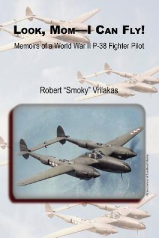 Look Mom - I Can Fly! Memoirs of a World War II P-38 Fighter Pilot