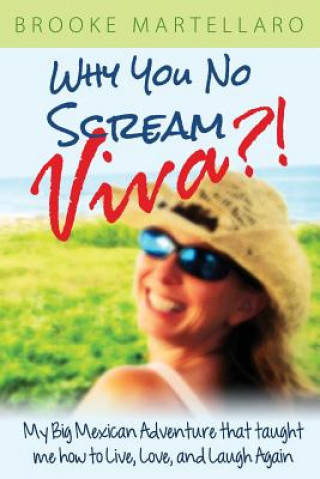 Why You No Scream Viva?! My Big Mexican Adventure That Taught Me How to Live, Love, and Laugh Again