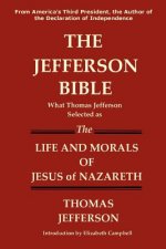 Jefferson Bible What Thomas Jefferson Selected as the Life and Morals of Jesus of Nazareth