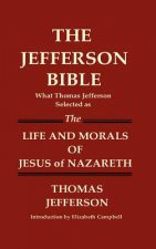 JEFFERSON BIBLE What Thomas Jefferson Selected as THE LIFE AND MORALS OF JESUS OF NAZARETH