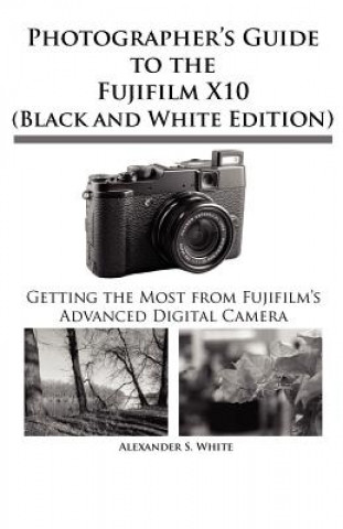 Photographer's Guide to the Fujifilm X10 (Black and White Edition) (Alexander S White)(Puha kötésű)