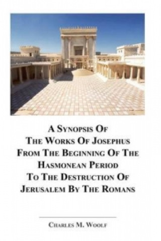 Synopsis of the Works of Josephus from the Beginning If the Hasmonean Period to the Destruction of Jerusalem by the Romans