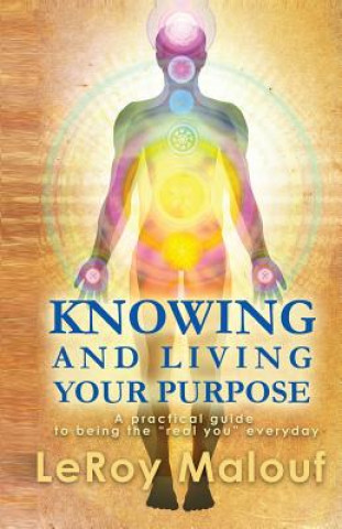 Knowing and Living Your Purpose, a Practical Guide to Being the Real You Everyday