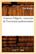 Travers l'Algerie: Souvenirs de l'Excursion Parlementaire