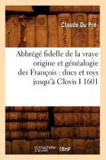 Abbrege Fidelle de la Vraye Origine Et Genealogie Des Francois: Ducs Et Roys Jusqu'a Clovis I 1601