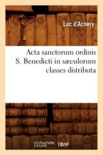 ACTA Sanctorum Ordinis S. Benedicti in Saeculorum Classes Distributa