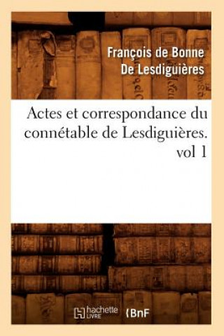 Actes Et Correspondance Du Connetable de Lesdiguieres.Vol 1