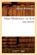 Adam Mickiewicz: Sa Vie Et Son Oeuvre