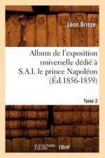 Album de l'Exposition Universelle Dedie A S. A. I. Le Prince Napoleon. Tome 2 (Ed.1856-1859)