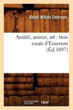 Amitie, Amour, Art: Trois Essais d'Emerson (Ed.1897)