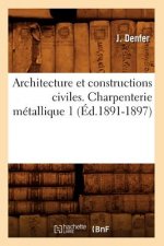 Architecture Et Constructions Civiles. Charpenterie Metallique 1 (Ed.1891-1897)