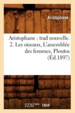 Aristophane: Trad Nouvelle. 2. Les Oiseaux, l'Assemblee Des Femmes, Ploutos (Ed.1897)