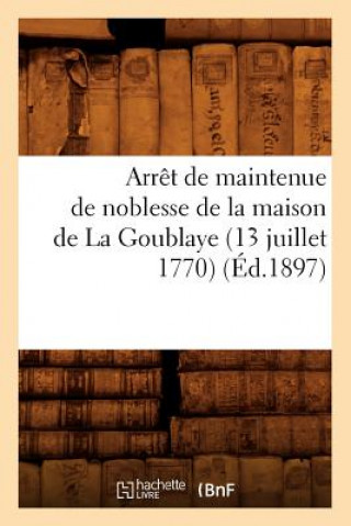Arret de Maintenue de Noblesse de la Maison de la Goublaye (13 Juillet 1770) (Ed.1897)