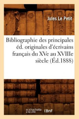Bibliographie Des Principales Ed. Originales d'Ecrivains Francais Du Xve Au Xviiie Siecle (Ed.1888)