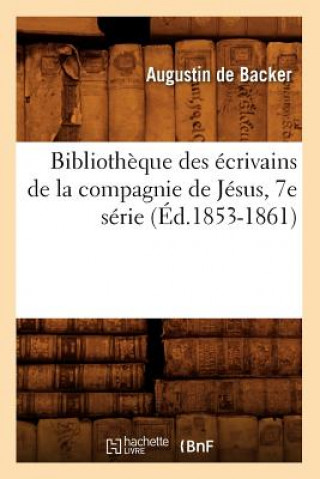 Bibliotheque Des Ecrivains de la Compagnie de Jesus, 7e Serie (Ed.1853-1861)