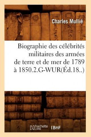 Biographie Des Celebrites Militaires Des Armees de Terre Et de Mer de 1789 A 1850.2.G-Wur(ed.18..)