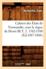 Cahiers Des Etats de Normandie, Sous Le Regne de Henri III.T. 2. 1582-1588 (Ed.1887-1888)