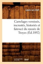Carrelages Vernisses, Incrustes, Histories Et Faience Du Musee de Troyes (Ed.1892)