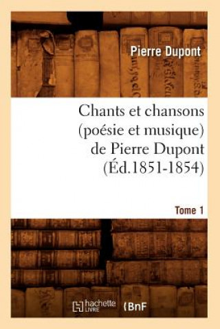 Chants Et Chansons (Poesie Et Musique) de Pierre Dupont. Tome 1 (Ed.1851-1854)