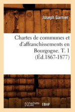 Chartes de Communes Et d'Affranchissements En Bourgogne. T. 1 (Ed.1867-1877)