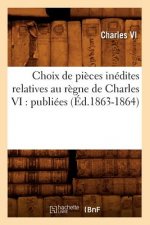 Choix de Pieces Inedites Relatives Au Regne de Charles VI: Publiees (Ed.1863-1864)