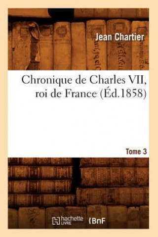 Chronique de Charles VII, Roi de France. Tome 3 (Ed.1858)