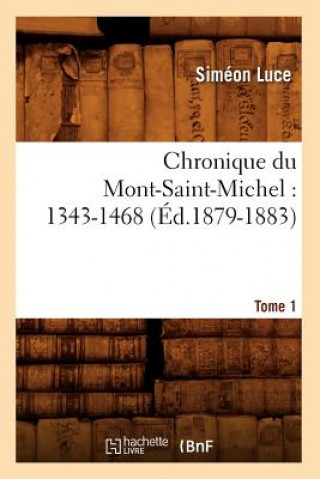 Chronique Du Mont-Saint-Michel: 1343-1468: Tome 1 (Ed.1879-1883)