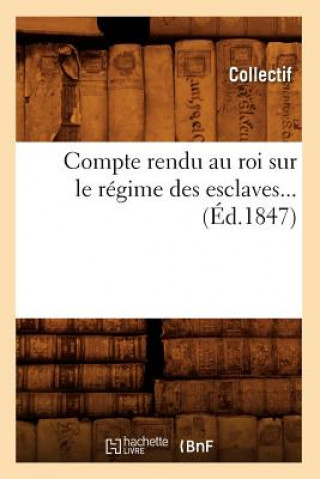 Compte Rendu Au Roi Sur Le Regime Des Esclaves (Ed.1847)