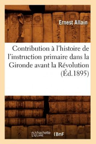 Contribution A l'Histoire de l'Instruction Primaire Dans La Gironde Avant La Revolution (Ed.1895)
