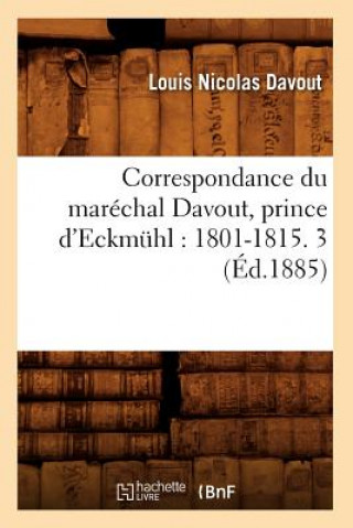 Correspondance Du Marechal Davout, Prince d'Eckmuhl: 1801-1815. 3 (Ed.1885)