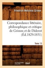 Correspondance Litteraire, Philosophique Et Critique de Grimm Et de Diderot. Tome 13 (Ed.1829-1831)