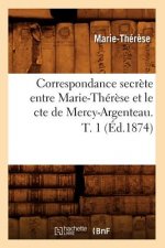 Correspondance Secrete Entre Marie-Therese Et Le Cte de Mercy-Argenteau. T. 1 (Ed.1874)