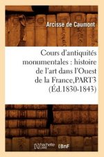 Cours d'Antiquites Monumentales: Histoire de l'Art Dans l'Ouest de la France, Part3 (Ed.1830-1843)