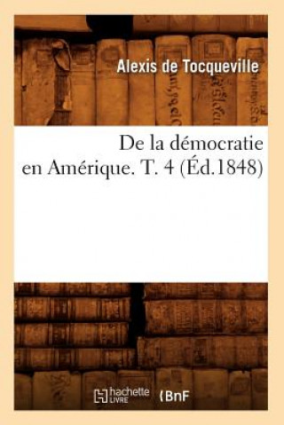 de la Democratie En Amerique. T. 4 (Ed.1848)