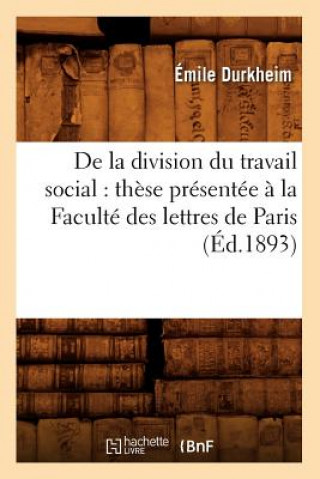 de la Division Du Travail Social: These Presentee A La Faculte Des Lettres de Paris (Ed.1893)