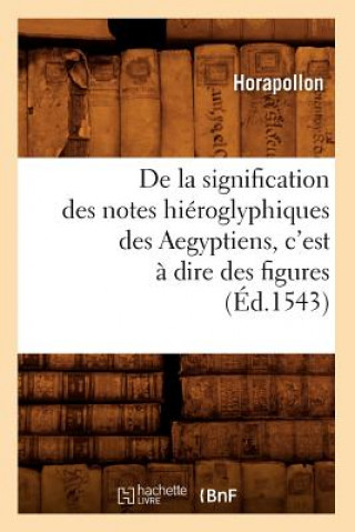 de la Signification Des Notes Hieroglyphiques Des Aegyptiens, c'Est A Dire Des Figures (Ed.1543)