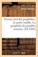 Dernier Mot Des Propheties. 2e Partie Inedite. La Prophetie Des Pontifes Romains. (Ed.1880)