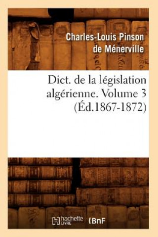 Dict. de la Legislation Algerienne. Volume 3 (Ed.1867-1872)