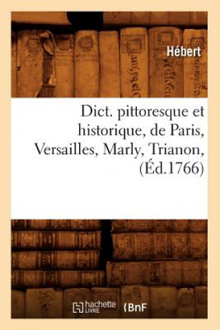 Dict. Pittoresque Et Historique, de Paris, Versailles, Marly, Trianon, (Ed.1766)