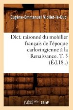 Dict. Raisonne Du Mobilier Francais de l'Epoque Carlovingienne A La Renaissance. T. 3 (Ed.18..)